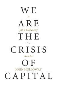 Holloway, John; — We Are the Crisis of Capital