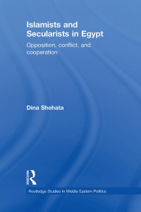 Dina Shehata [Shehata, Dina] — Islamists and Secularists in Egypt: Opposition, Conflict, and Cooperation