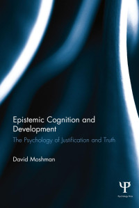 David Moshman [Moshman, David] — Epistemic Cognition and Development: The Psychology of Justification and Truth