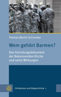 Thomas Martin Schneider — Wem gehört Barmen? Das Gründungsdokument der Bekennenden Kirche und seine Wirkungen