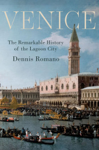 Dennis Romano; — Venice - The Remarkable History of the Lagoon City