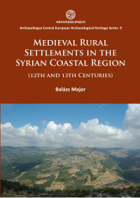 Balázs Major — Medieval Rural Settlements in the Syrian Coastal Region. (12th and 13th Centuries)