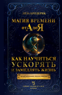 Лиза Бродерик — Магия времени от А до Я. Как научиться ускорять и замедлять жизнь