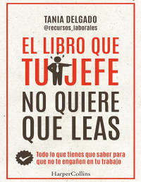 Tania Delgado — El libro que tu jefe no quiere que leas. Todo lo que tienes que saber para que no te engañen en tu trabajo