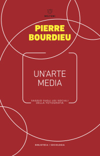Pierre Bourdieu — Un’arte media: Saggio sugli usi sociali della fotografia (Meltemi)