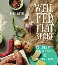 Emily Wight — Well Fed, Flat Broke : Recipes for Modest Budgets and Messy Kitchens