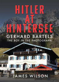 James Wilson — Hitler at Hintersee: Gerhard Bartels - The Boy in The Photograph