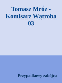 Przypadkowy zabójca — Tomasz Mróz - Komisarz Wątroba 03