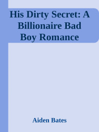 Aiden Bates — His Dirty Secret: A Billionaire Bad Boy Romance