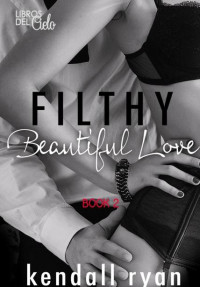 Kendall Ryan — 02 - Filthy Beautiful Love