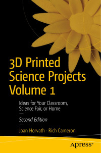 Joan Horvath,Rich Cameron — 3D Printed Science Projects Volume 1 : Ideas for Your Classroom, Science Fair, or Home