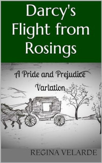 Regina Velarde — Darcy's Flight From Rosings: A Pride and Prejudice Variation