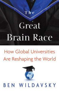 Ben Wildavsky — The Great Brain Race: How Global Universities Are Reshaping the World