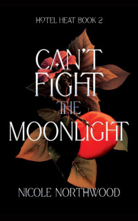 Northwood, Nicole — Can't Fight the Moonlight (Hotel Heat Book 2)