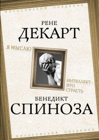 Рене Декарт & Бенедикт Спиноза — Я мыслю. Интеллект это страсть