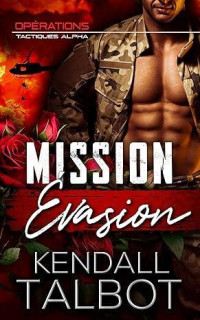Kendall Talbot — Opérations Tactiques Alpha, Tome 1 : Mission évasion