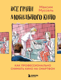 Максим Муссель — Все грани мобильного кино. Как профессионально снимать кино на смартфон