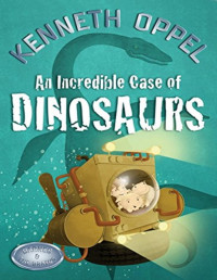 Kenneth Oppel [Oppel, Kenneth] — An Incredible Case of Dinosaurs