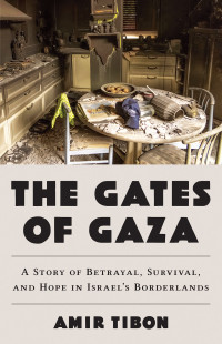 Amir Tibon — The Gates of Gaza: A Story of Betrayal, Survival, and Hope in Israel’s Borderlands