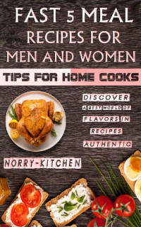 Norry Kitchen — Fast 5 Meal Recipes for Men and Women: Tips for Home Cooks: Discover a Best World of Flavors in Recipes Authentic