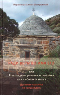 Симон Безкровный — Ради веры во имя Его, или Непраздные речения о спасении для любознательных