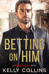 Kelly Collins [Collins, Kelly] — Betting On Him (A Wilde Love Novel Book 1)