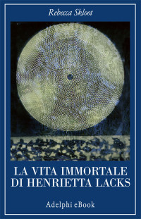 Rebecca Skloot — La vita immortale di Henrietta Lacks