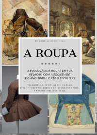 Scoz, Emanuella & Melissa Scoz, Tatiane & Cristina Martins, Cibele & Fabian Melchioretto, Albio — A ROUPA: A evolução da Roupa em sua Relação com a sociedade. Do ano 1000 d.C. até o século XX