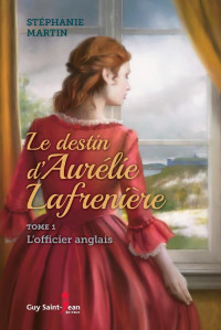 Martin Stéphanie — Le destin d'Aurélie Lafrenière, tome 1 - L'officier anglais