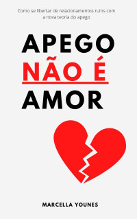 Marcella Younes — Apego Não É Amor: Como se libertar de relacionamentos ruins com a nova teoria do apego. Codependência? Evitação? Medo de amar?