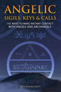 Woodcroft, Ben — Angelic Sigils, Keys and Calls: 142 Ways to Make Instant Contact with Angels and Archangels