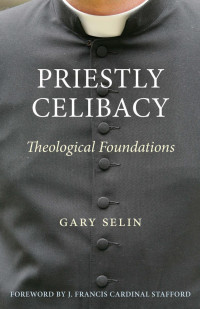 Gary Selin (Author) & J. Francis Cardinal Stafford (Foreword) — Priestly Celibacy: Theological Foundations