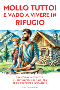 Hiroki, Luca Daisei — MOLLO TUTTO! E VADO A VIVERE IN RIFUGIO: Trasforma la Tua Vita. Il Mio Viaggio sulle Alpi tra Sfide, Scoperte e Ispirazioni. (Italian Edition)