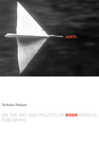 Thoburn, Nicholas — Anti-Book: On the Art and Politics of Radical Publishing