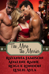 Jamison, Rayanna & Raine, Adaline & London, Rogue & Ayla, Leslie — The More The Merrier: A Menage Christmas Anthology