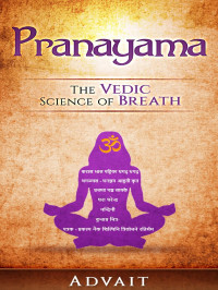 Advait — Pranayama: The Vedic Science of Breath: 14 Ultimate Breathing Techniques to Calm Your Mind, Relieve Stress and Heal Your Body