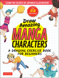 Akariko; Izumi; Ojyou — Draw Amazing Manga Characters : A Drawing Exercise Book for Beginners - Learn the Secrets of Japanese Illustrators