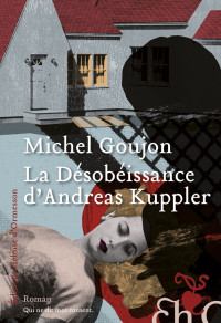 Michel Goujon [Goujon, Michel] — La désobéissance d'Andreas Kuppler