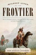 John Richard Stephens — Wildest Lives of the Frontier: America Through the Words of Jesse James, George Armstrong Custer, and Other Famous Westerners