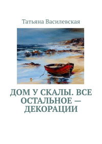 Татьяна Василевская — Дом у скалы. Все остальное — декорации