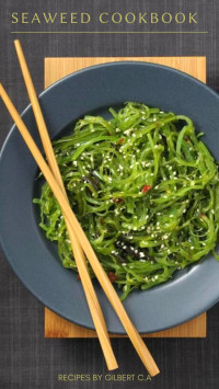 Gilbert C.A — The Seaweed Cookbook : 50 Healthy Everyday Seaweed Recipes to Boost Your Superfood Intake