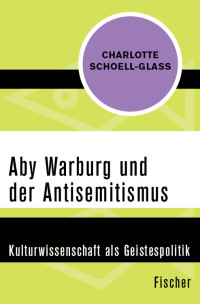 Charlotte Schoell-Glass — Aby Warburg und der Antisemitismus. Kulturwissenschaft als Geistespolitik