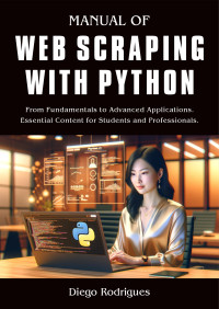 Rodrigues, Diego — MANUAL OF WEB SCRAPING WITH PYTHON: From Fundamentals to Advanced Applications. Essential Content for Students and Professionals.