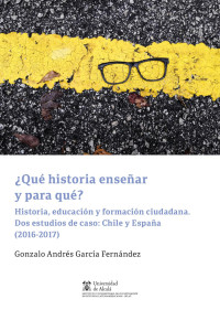 Garca Fernndez, Gonzalo Andrs; — Qu historia ensear y para qu?. Historia, educacin y formacin ciudadana. Dos estudios de caso: Chile y Espaa (2016-2017)