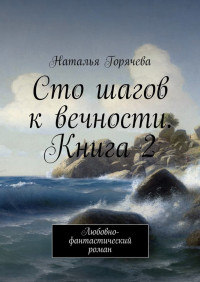 Наталья Горячева — Сто шагов к вечности. Книга 2