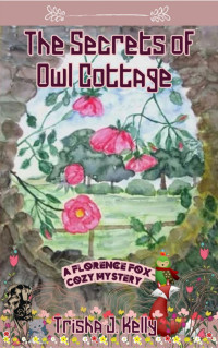 Trisha J. Kelly — The Secrets of Owl Cottage (Florence Cox Cozy Mystery 2)
