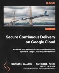 Giovanni Galloro, Nathaniel Avery, David Dorbin — Secure Continuous Delivery on Google Cloud: Implement an automated and secure software delivery pipeline on Google Cloud using native services