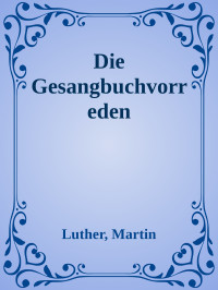 Luther, Martin — Die Gesangbuchvorreden