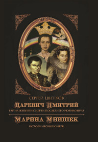 Сергей Эдуардович Цветков — Царевич Дмитрий. Тайна жизни и смерти последнего Рюриковича. Марина Мнишек: исторический очерк