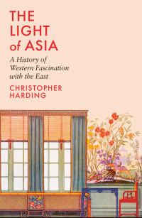 Christopher Harding — The Light of Asia: A History of Western Fascination with the East